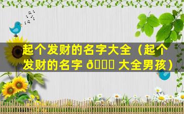 起个发财的名字大全（起个发财的名字 💐 大全男孩）